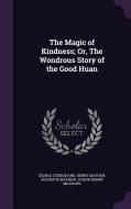 The Magic Of Kindness; Or, The Wondrous Story Of The Good Huan di George Cruikshank, Henry Mayhew, Augustus Mayhew edito da Palala Press