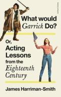 What Would Garrick Do? Or, Acting Lessons from the Eighteenth Century di James Harriman-Smith edito da BLACKWELL NORTH AMERICA