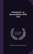 Atonement; Or, Reconciliation With God di George Coulson Workman edito da Palala Press