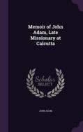Memoir Of John Adam, Late Missionary At Calcutta di John Adam edito da Palala Press