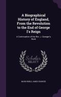 A Biographical History Of England, From The Revolution To The End Of George I's Reign di Mark Noble, James Granger edito da Palala Press