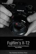 The Complete Guide to Fujifilm's X-t2 (B&W Edition) di Tony Phillips edito da Lulu.com