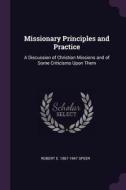 Missionary Principles and Practice: A Discussion of Christian Missions and of Some Criticisms Upon Them di Robert E. Speer edito da CHIZINE PUBN