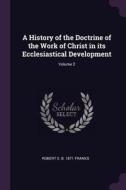 A History of the Doctrine of the Work of Christ in Its Ecclesiastical Development; Volume 2 di Robert S. B. Franks edito da CHIZINE PUBN