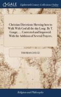Christian Directions Shewing How To Walk With God All The Day Long. By T. Gouge, ... Corrected And Improved. With The Addition Of Several Prayers, di Thomas Gouge edito da Gale Ecco, Print Editions