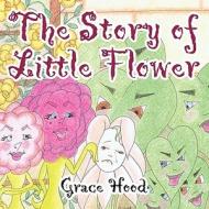 The Story of Little Flower di Grace Hood edito da Pleasant Word