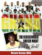 Ghana, the Rediscovered Soccer Might: Watch Out World! di Okyere Bonna edito da AUTHORHOUSE