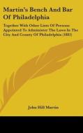 Martin's Bench and Bar of Philadelphia: Together with Other Lists of Persons Appointed to Administer the Laws in the City and County of Philadelphia ( di John Hill Martin edito da Kessinger Publishing