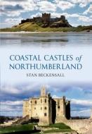 Coastal Castles of Northumberland di Stan Beckensall edito da AMBERLEY PUB