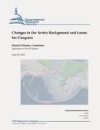 Changes in the Arctic: Background and Issues for Congress di Ronald O'Rourke edito da Createspace