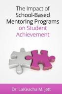 The Impact of School-Based Mentoring Programs on Student Achievement di Lakeacha M. Jett edito da Createspace