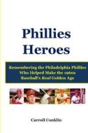Phillies Heroes: Remembering the Philadelphia Phillies Who Helped Make the 1960s Baseball's Real Golden Age di Carroll Conklin edito da Createspace