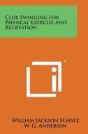 Club Swinging for Physical Exercise and Recreation di William Jackson Schatz edito da Literary Licensing, LLC