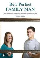 Be a Perfect Family Man: Get to Know about the Equipments You Need to Work on Your Project at Home di Eleanor Evans edito da Createspace