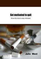 Get Motivated to Quit: Know the Tricks to Stay Motivated di Julio West edito da Createspace
