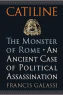 Catiline, the Monster of Rome: An Ancient Case of Political Assassination di Francis Galassi edito da WESTHOLME PUB