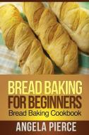 Bread Baking for Beginners di Pierce Angela edito da Mihails Konoplovs