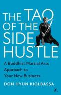 The Tao of the Side Hustle: A Buddhist Martial Arts Approach to Your New Business di Don Hyun Hiolbassa edito da BENBELLA BOOKS