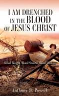 I Am Drenched in the Blood of Jesus Christ: Blood Bought, Blood Stained, Blood Washed di Anthony B. Powell edito da XULON PR