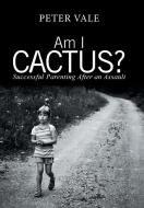 Am I Cactus? di Peter Vale edito da Xlibris AU