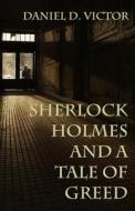 Sherlock Holmes And A Tale Of Greed di Victor Daniel D. Victor edito da MX Publishing