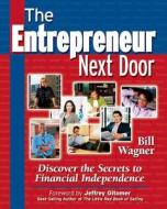 Entrepreneur Next Door : Discover The Secrets To Financial Independence di Bill Wagner edito da Entrepreneur Press