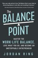 The Balance Point: Master the Work-Life Balance, Love What You do, and Become an Unstoppable Entrepreneur di Jordan Ring edito da TIGER BARK PR