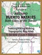 Around Puerto Natales Both Sides of the Border Trekking/Hiking/Walking Topographic Map Atlas 1: 50000 (1cm=500m) Chile & Argentina Patagonia 2017 Terr di Sergio Mazitto edito da Createspace Independent Publishing Platform