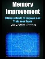 Memory Improvement: Ultimate Guide to Improve and Train Your Brain di Adrian Tweeley edito da Createspace Independent Publishing Platform