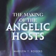 The Making Of The Angelic Hosts di Marilyn Rogers edito da Xlibris Us