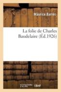 LA FOLIE DE CHARLES BAUDELAIRE di BARRES-M edito da LIGHTNING SOURCE UK LTD