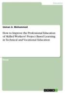 How to Improve the Professional Education of Skilled Workers? Project Based Learning in Technical and Vocational Educati di Usman A. Mohammed edito da GRIN Verlag