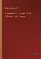 An Examination of the Methods of Performing Public Worship di William James Le Tall edito da Outlook Verlag
