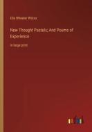 New Thought Pastels; And Poems of Experience di Ella Wheeler Wilcox edito da Outlook Verlag