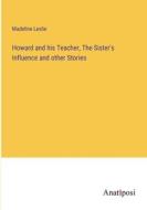 Howard and his Teacher, The Sister's Influence and other Stories di Madeline Leslie edito da Anatiposi Verlag