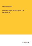 Lyra Germanica: Second Series: The Christian Life di Catherine Winkworth edito da Anatiposi Verlag