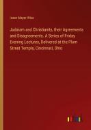 Judaism and Christianity, their Agreements and Disagreements. A Series of Friday Evening Lectures, Delivered at the Plum Street Temple, Cincinnati, Oh di Isaac Mayer Wise edito da Outlook Verlag