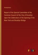 Report of the Special Committee of the Common Council of the City of Brooklyn Upon the Celebration of the Opening of the New York and Brooklyn Bridge di Anonymous edito da Outlook Verlag