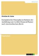 Exemplarischer Finanzplan im Rahmen der Ausbildung zum Certified Financial Planner nach österreichischem Recht di Christian W. Kainz edito da GRIN Publishing