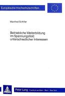 Betriebliche Weiterbildung im Spannungsfeld unterschiedlicher Interessen di Manfred Schiller edito da Lang, Peter GmbH