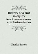 History Of A Suit In Equity From Its Commencement To Its Final Termination di Charles Barton, Henry Hulbert Ingersoll edito da Book On Demand Ltd.