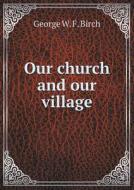 Our Church And Our Village di George W F Birch edito da Book On Demand Ltd.
