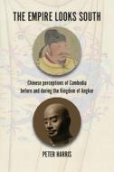 The Empire Looks South: Chinese Perceptions of Cambodia Before and During the Kingdom of Angkor di Peter Harris edito da SILKWORM BOOKS