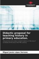 Didactic proposal for teaching history in primary education. di Miguel Jesús López Serrano edito da Our Knowledge Publishing