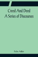 Creed And Deed; A Series of Discourses di Felix Adler edito da Alpha Editions