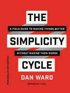 The Simplicity Cycle: A Field Guide to Making Things Better Without Making Them Worse di Dan Ward edito da HARPER BUSINESS