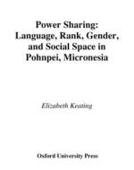 Power Sharing: Language, Rank, Gender, and Social Space in Pohnpei, Micronesia di Elizabeth Keating edito da OXFORD UNIV PR