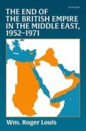 The End Of The British Empire In The Middle East, 1952-1971 di Louis edito da OUP OXFORD