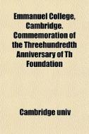 Emmanuel College, Cambridge. Commemoration Of The Threehundredth Anniversary Of Th Foundation di Cambridge Univ edito da General Books Llc