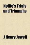 Nellie's Trials And Triumphs di J. Henry Jewell edito da General Books Llc